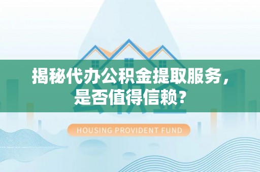 池州揭秘代办公积金提取服务，是否值得信赖？