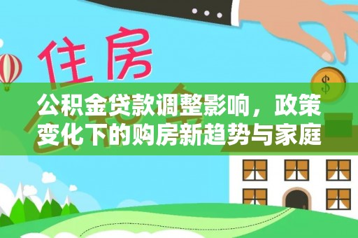 池州公积金贷款调整影响，政策变化下的购房新趋势与家庭财务规划