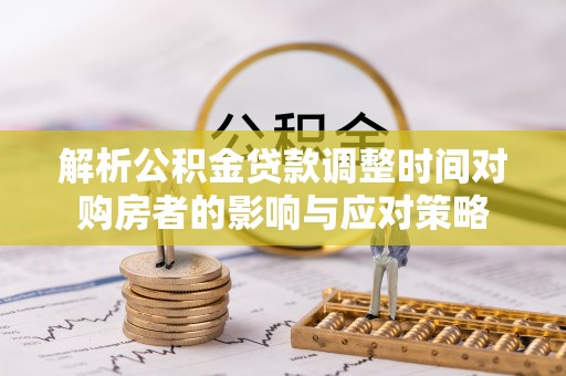 池州解析公积金贷款调整时间对购房者的影响与应对策略