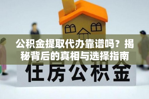 池州公积金提取代办靠谱吗？揭秘背后的真相与选择指南