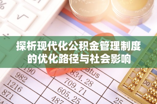 池州探析现代化公积金管理制度的优化路径与社会影响