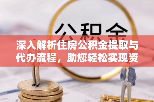池州深入解析住房公积金提取与代办流程，助您轻松实现资金利用最大化