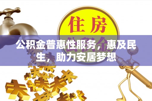 池州公积金普惠性服务，惠及民生，助力安居梦想