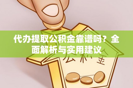 池州代办提取公积金靠谱吗？全面解析与实用建议