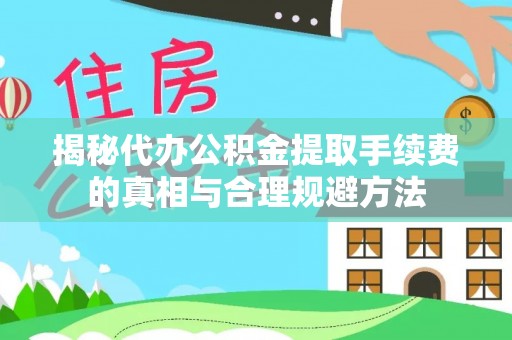 池州揭秘代办公积金提取手续费的真相与合理规避方法
