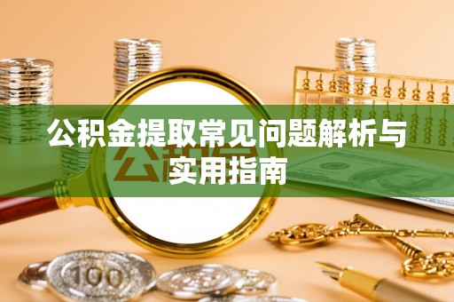 池州公积金提取常见问题解析与实用指南