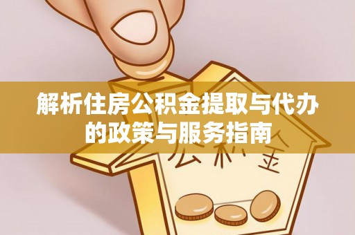 池州解析住房公积金提取与代办的政策与服务指南