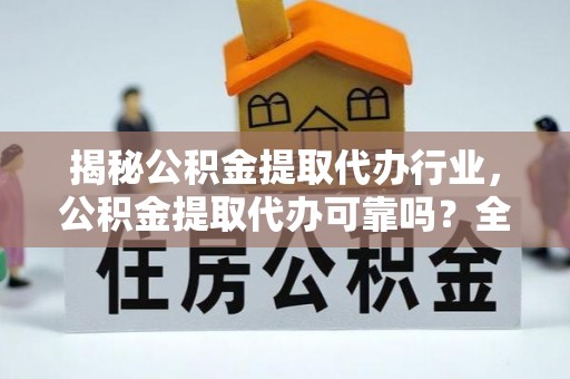 池州揭秘公积金提取代办行业，公积金提取代办可靠吗？全面解析与风险规避