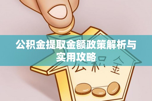 池州公积金提取金额政策解析与实用攻略