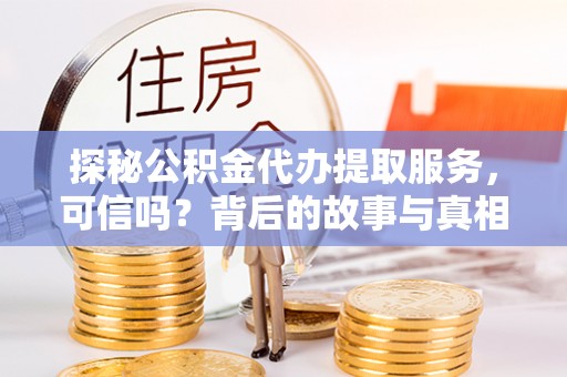 池州探秘公积金代办提取服务，可信吗？背后的故事与真相