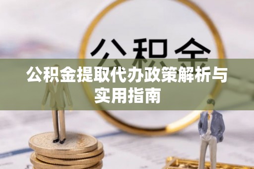 池州公积金提取代办政策解析与实用指南