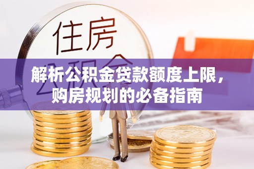 池州解析公积金贷款额度上限，购房规划的必备指南