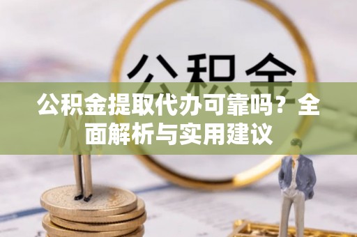 池州公积金提取代办可靠吗？全面解析与实用建议