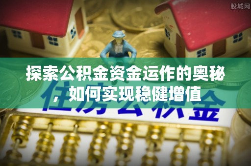 池州探索公积金资金运作的奥秘，如何实现稳健增值