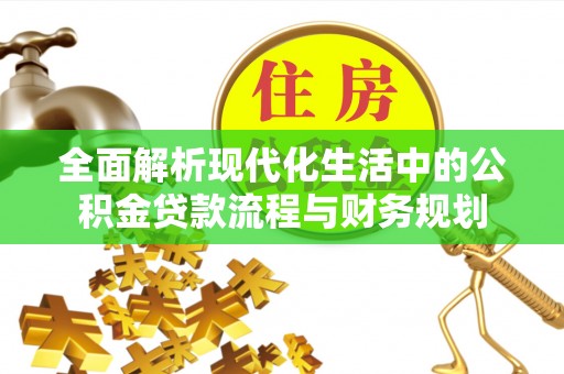 池州全面解析现代化生活中的公积金贷款流程与财务规划