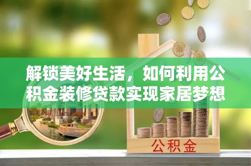 池州解锁美好生活，如何利用公积金装修贷款实现家居梦想