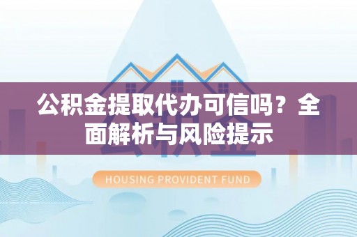 池州公积金提取代办可信吗？全面解析与风险提示