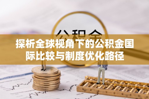 池州探析全球视角下的公积金国际比较与制度优化路径