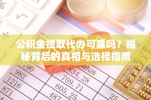 池州公积金提取代办可靠吗？揭秘背后的真相与选择指南