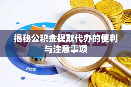池州揭秘公积金提取代办的便利与注意事项