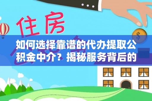 池州如何选择靠谱的代办提取公积金中介？揭秘服务背后的真相