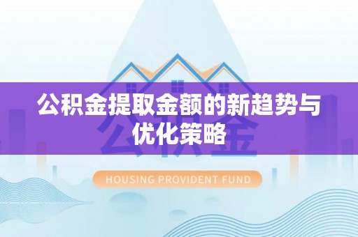 池州公积金提取金额的新趋势与优化策略