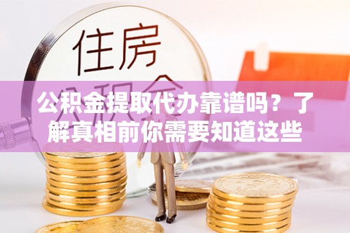池州公积金提取代办靠谱吗？了解真相前你需要知道这些