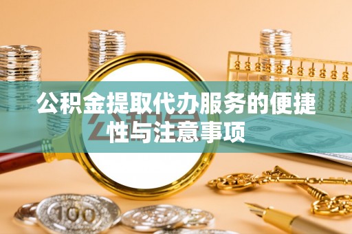 池州公积金提取代办服务的便捷性与注意事项