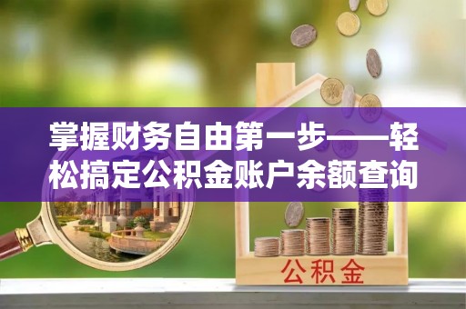 池州掌握财务自由第一步——轻松搞定公积金账户余额查询的方法与技巧