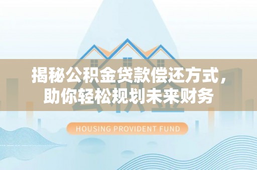 池州揭秘公积金贷款偿还方式，助你轻松规划未来财务