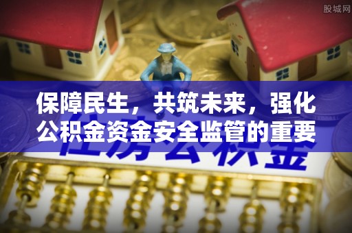 池州保障民生，共筑未来，强化公积金资金安全监管的重要性