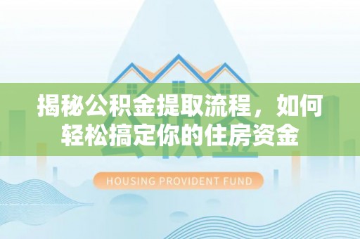 池州揭秘公积金提取流程，如何轻松搞定你的住房资金