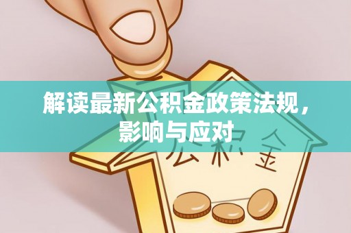 池州解读最新公积金政策法规，影响与应对