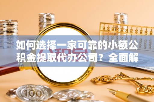池州如何选择一家可靠的小额公积金提取代办公司？全面解析与指南