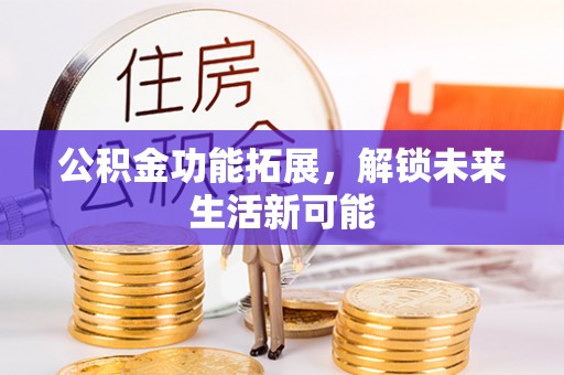 池州公积金功能拓展，解锁未来生活新可能