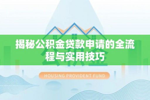池州揭秘公积金贷款申请的全流程与实用技巧
