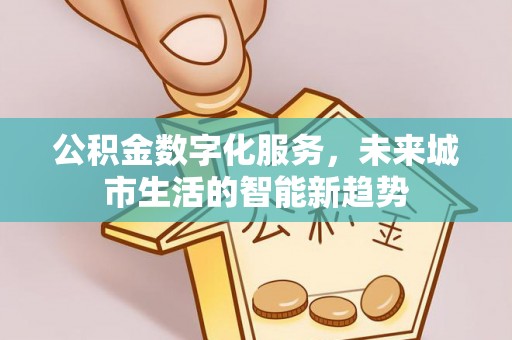 池州公积金数字化服务，未来城市生活的智能新趋势