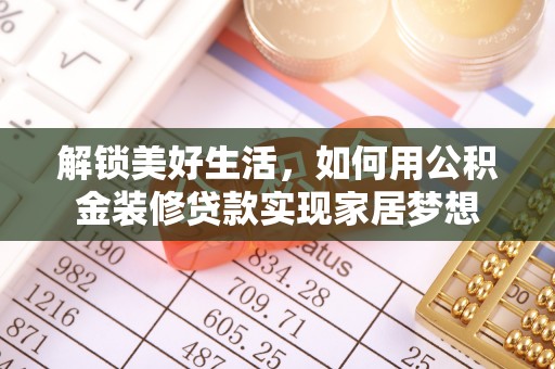 池州解锁美好生活，如何用公积金装修贷款实现家居梦想