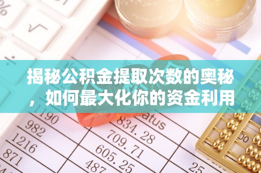 池州揭秘公积金提取次数的奥秘，如何最大化你的资金利用？