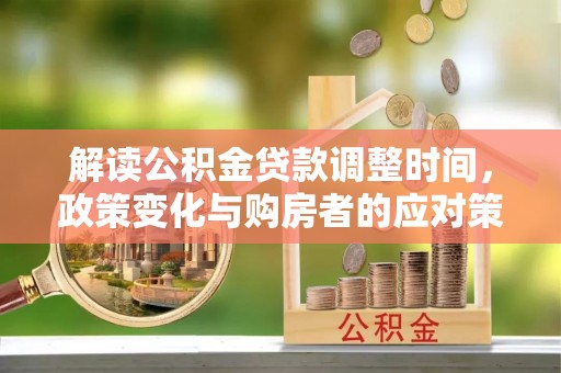 池州解读公积金贷款调整时间，政策变化与购房者的应对策略
