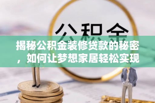 池州揭秘公积金装修贷款的秘密，如何让梦想家居轻松实现？