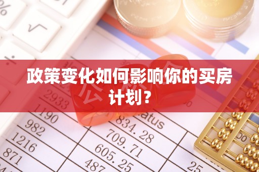 池州政策变化如何影响你的买房计划？