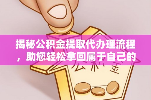 池州揭秘公积金提取代办理流程，助您轻松拿回属于自己的钱