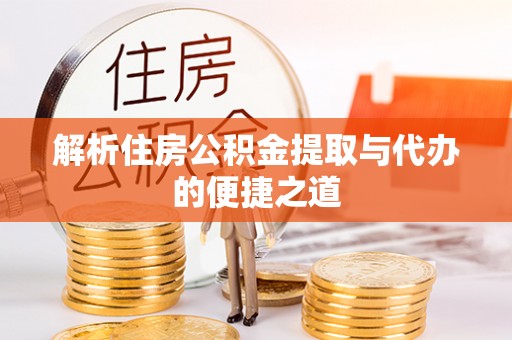 池州解析住房公积金提取与代办的便捷之道