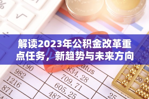池州解读2023年公积金改革重点任务，新趋势与未来方向
