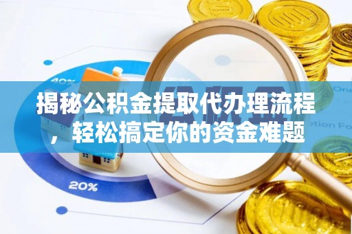 池州揭秘公积金提取代办理流程，轻松搞定你的资金难题