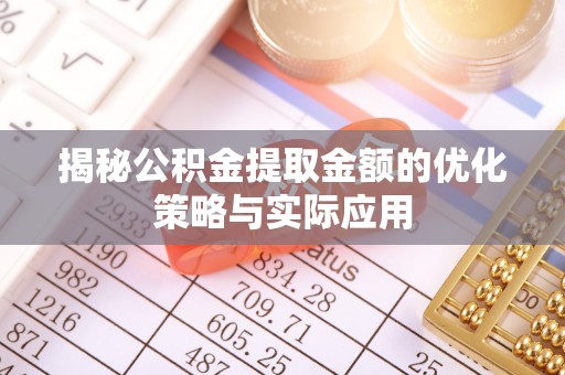 池州揭秘公积金提取金额的优化策略与实际应用