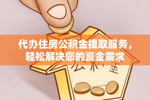 池州代办住房公积金提取服务，轻松解决您的资金需求