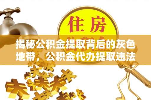 池州揭秘公积金提取背后的灰色地带，公积金代办提取违法不？