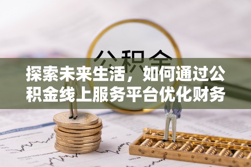 池州探索未来生活，如何通过公积金线上服务平台优化财务管理